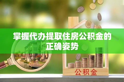 阆中掌握代办提取住房公积金的正确姿势