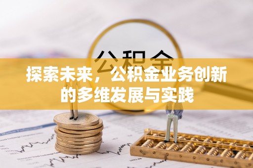 阆中探索未来，公积金业务创新的多维发展与实践
