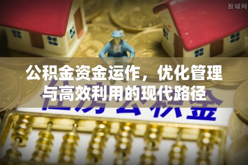 阆中公积金资金运作，优化管理与高效利用的现代路径