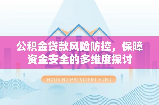 阆中公积金贷款风险防控，保障资金安全的多维度探讨
