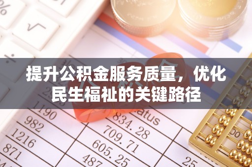 阆中提升公积金服务质量，优化民生福祉的关键路径