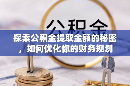阆中探索公积金提取金额的秘密，如何优化你的财务规划