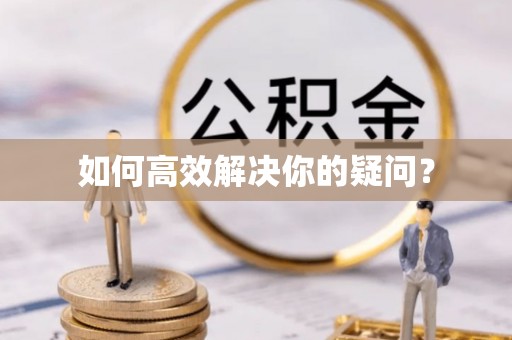 阆中如何高效解决你的疑问？