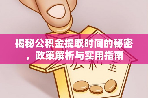 阆中揭秘公积金提取时间的秘密，政策解析与实用指南
