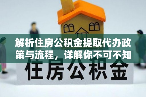 阆中解析住房公积金提取代办政策与流程，详解你不可不知的关键点