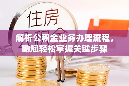 阆中解析公积金业务办理流程，助您轻松掌握关键步骤