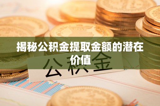 阆中揭秘公积金提取金额的潜在价值
