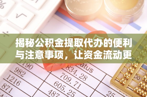 阆中揭秘公积金提取代办的便利与注意事项，让资金流动更高效