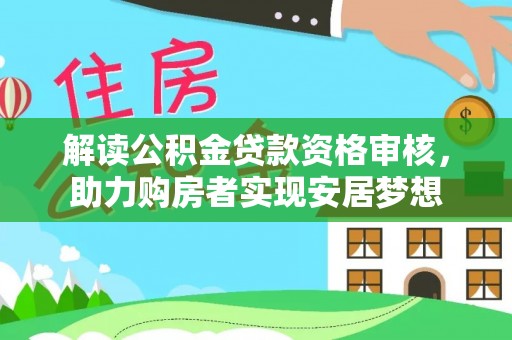 阆中解读公积金贷款资格审核，助力购房者实现安居梦想