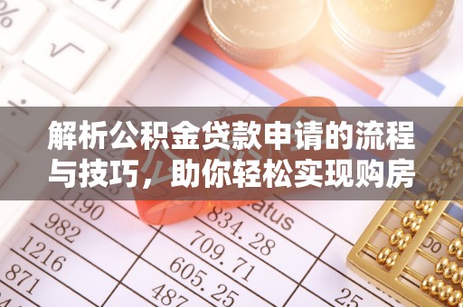 阆中解析公积金贷款申请的流程与技巧，助你轻松实现购房梦想
