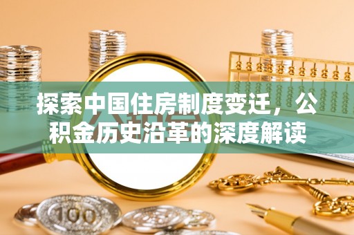 阆中探索中国住房制度变迁，公积金历史沿革的深度解读