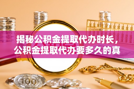 阆中揭秘公积金提取代办时长，公积金提取代办要多久的真相与攻略