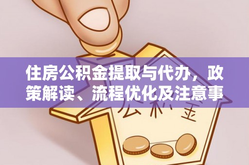 阆中住房公积金提取与代办，政策解读、流程优化及注意事项