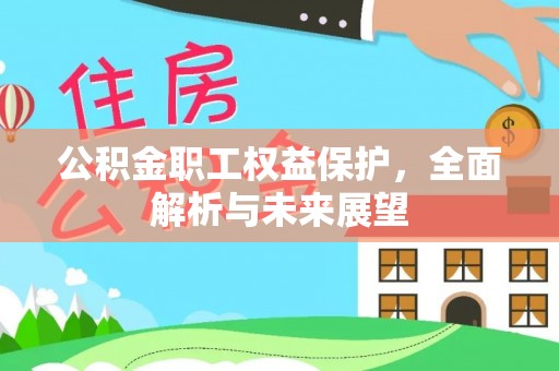 阆中公积金职工权益保护，全面解析与未来展望