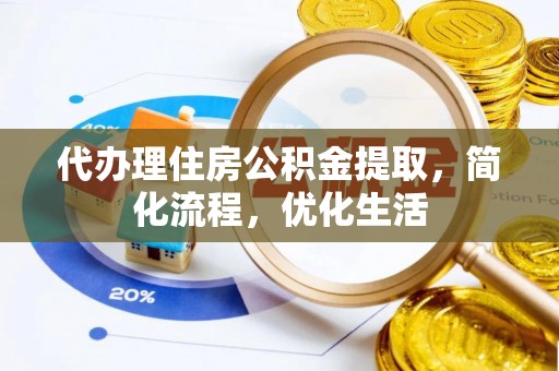 阆中代办理住房公积金提取，简化流程，优化生活