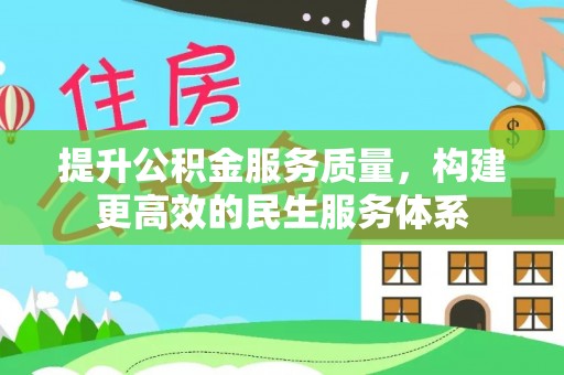 阆中提升公积金服务质量，构建更高效的民生服务体系