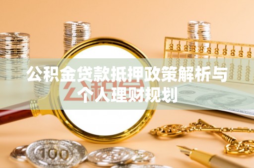 阆中公积金贷款抵押政策解析与个人理财规划