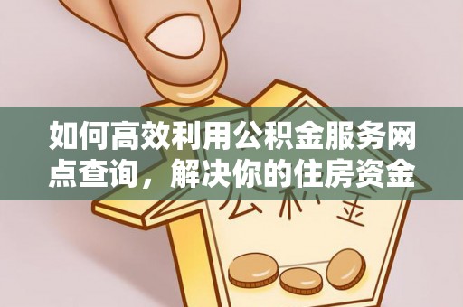 阆中如何高效利用公积金服务网点查询，解决你的住房资金难题