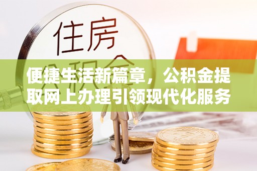 阆中便捷生活新篇章，公积金提取网上办理引领现代化服务
