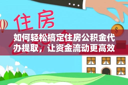 阆中如何轻松搞定住房公积金代办提取，让资金流动更高效