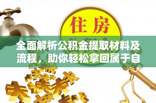 阆中全面解析公积金提取材料及流程，助你轻松拿回属于自己的钱