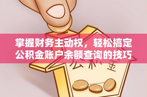 阆中掌握财务主动权，轻松搞定公积金账户余额查询的技巧与方法