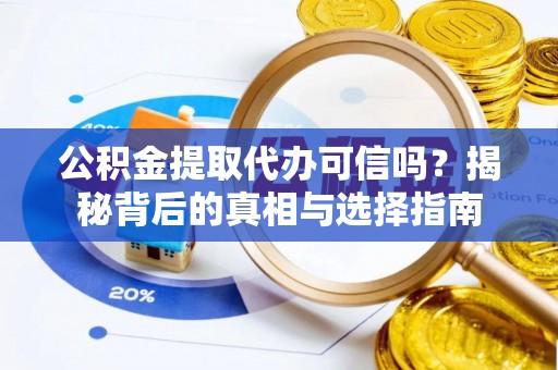 阆中公积金提取代办可信吗？揭秘背后的真相与选择指南