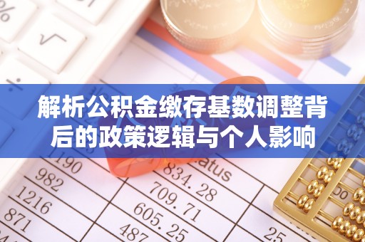 阆中解析公积金缴存基数调整背后的政策逻辑与个人影响