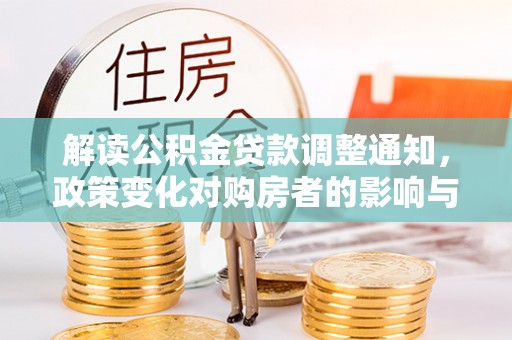 阆中解读公积金贷款调整通知，政策变化对购房者的影响与机遇