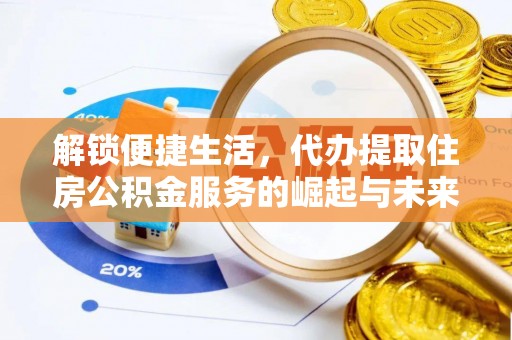 阆中解锁便捷生活，代办提取住房公积金服务的崛起与未来