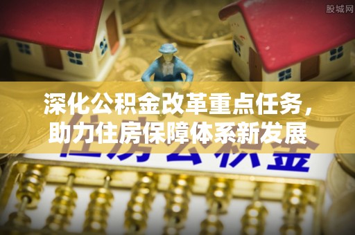 阆中深化公积金改革重点任务，助力住房保障体系新发展