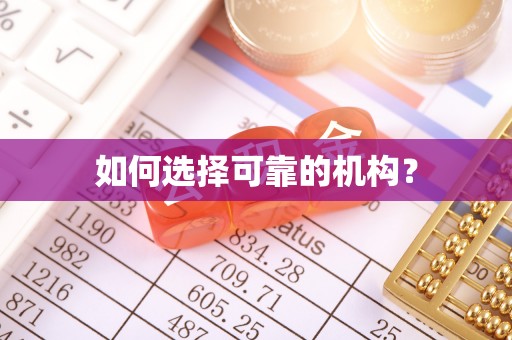 阆中如何选择可靠的机构？