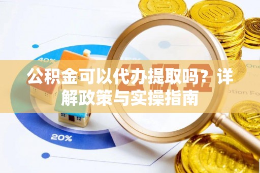 阆中公积金可以代办提取吗？详解政策与实操指南