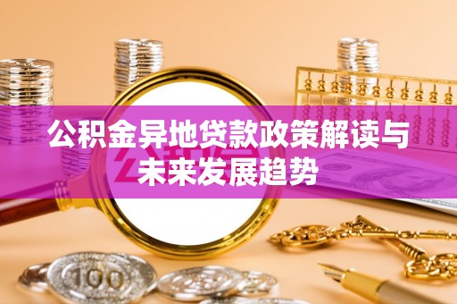 阆中公积金异地贷款政策解读与未来发展趋势