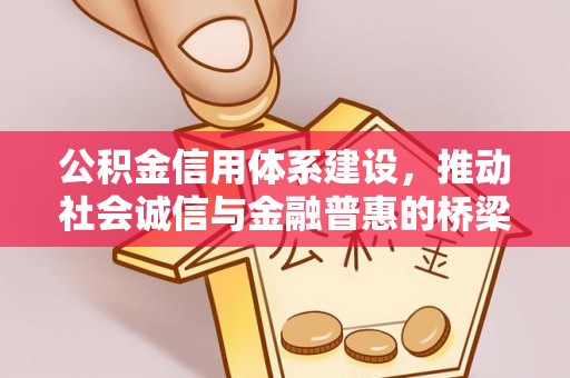 阆中公积金信用体系建设，推动社会诚信与金融普惠的桥梁