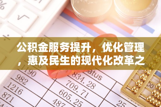 阆中公积金服务提升，优化管理，惠及民生的现代化改革之路