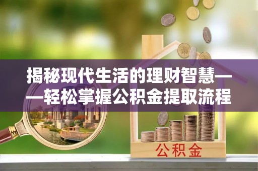 阆中揭秘现代生活的理财智慧——轻松掌握公积金提取流程的实用指南