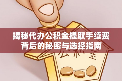 阆中揭秘代办公积金提取手续费背后的秘密与选择指南