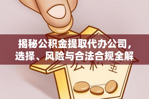 阆中揭秘公积金提取代办公司，选择、风险与合法合规全解析