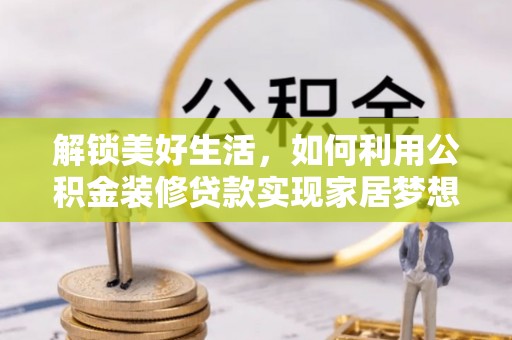 阆中解锁美好生活，如何利用公积金装修贷款实现家居梦想