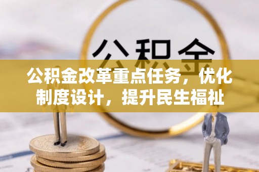 阆中公积金改革重点任务，优化制度设计，提升民生福祉