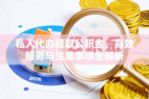阆中私人代办提取公积金，高效服务与注意事项全解析