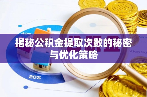 阆中揭秘公积金提取次数的秘密与优化策略