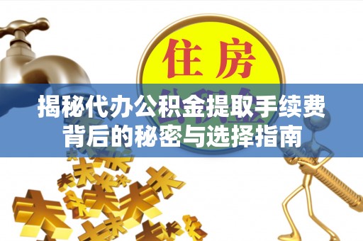 阆中揭秘代办公积金提取手续费背后的秘密与选择指南