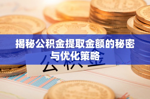阆中揭秘公积金提取金额的秘密与优化策略