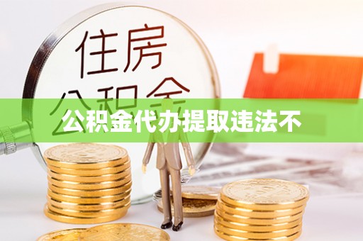 阆中公积金代办提取违法不