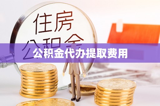 阆中公积金代办提取费用