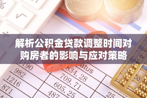 阆中解析公积金贷款调整时间对购房者的影响与应对策略