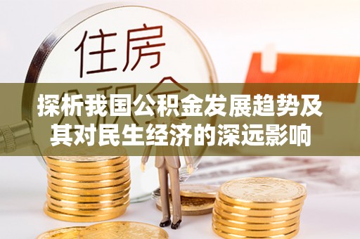 阆中探析我国公积金发展趋势及其对民生经济的深远影响