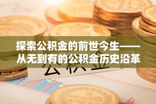 阆中探索公积金的前世今生——从无到有的公积金历史沿革